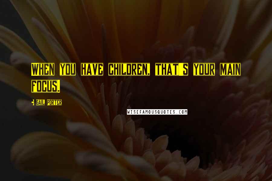 Gail Porter Quotes: When you have children, that's your main focus.