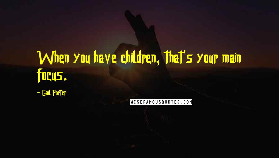 Gail Porter Quotes: When you have children, that's your main focus.