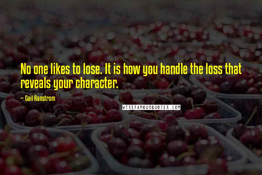 Gail Ranstrom Quotes: No one likes to lose. It is how you handle the loss that reveals your character.