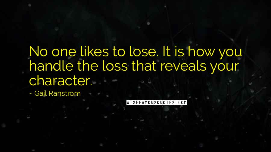 Gail Ranstrom Quotes: No one likes to lose. It is how you handle the loss that reveals your character.