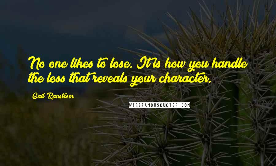 Gail Ranstrom Quotes: No one likes to lose. It is how you handle the loss that reveals your character.