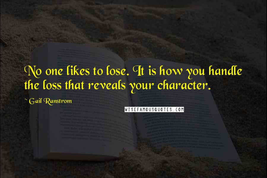 Gail Ranstrom Quotes: No one likes to lose. It is how you handle the loss that reveals your character.