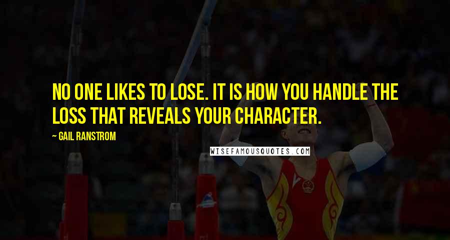 Gail Ranstrom Quotes: No one likes to lose. It is how you handle the loss that reveals your character.