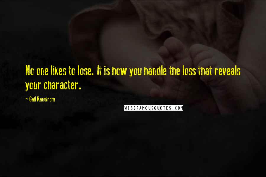 Gail Ranstrom Quotes: No one likes to lose. It is how you handle the loss that reveals your character.