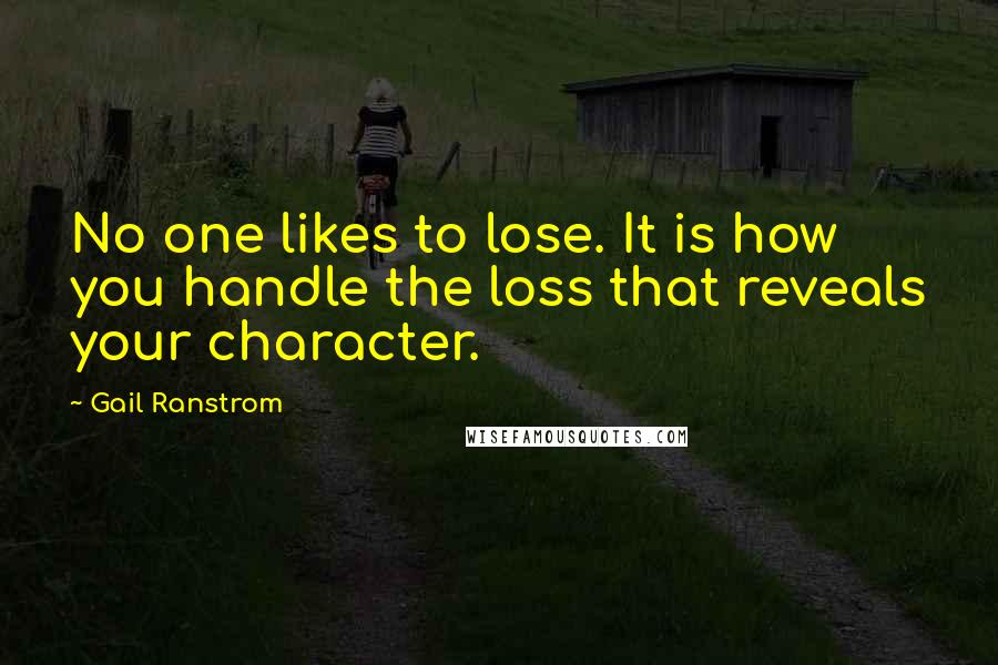 Gail Ranstrom Quotes: No one likes to lose. It is how you handle the loss that reveals your character.
