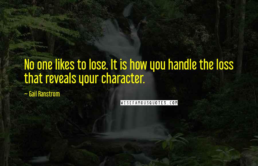 Gail Ranstrom Quotes: No one likes to lose. It is how you handle the loss that reveals your character.