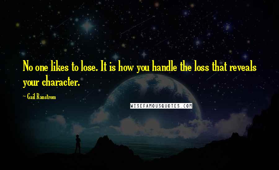 Gail Ranstrom Quotes: No one likes to lose. It is how you handle the loss that reveals your character.