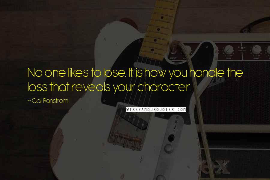 Gail Ranstrom Quotes: No one likes to lose. It is how you handle the loss that reveals your character.