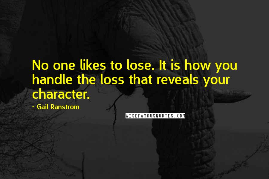 Gail Ranstrom Quotes: No one likes to lose. It is how you handle the loss that reveals your character.
