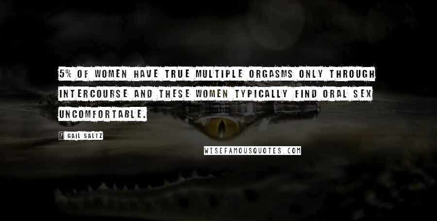 Gail Saltz Quotes: 5% of women have true multiple orgasms only through intercourse and these women typically find oral sex uncomfortable.