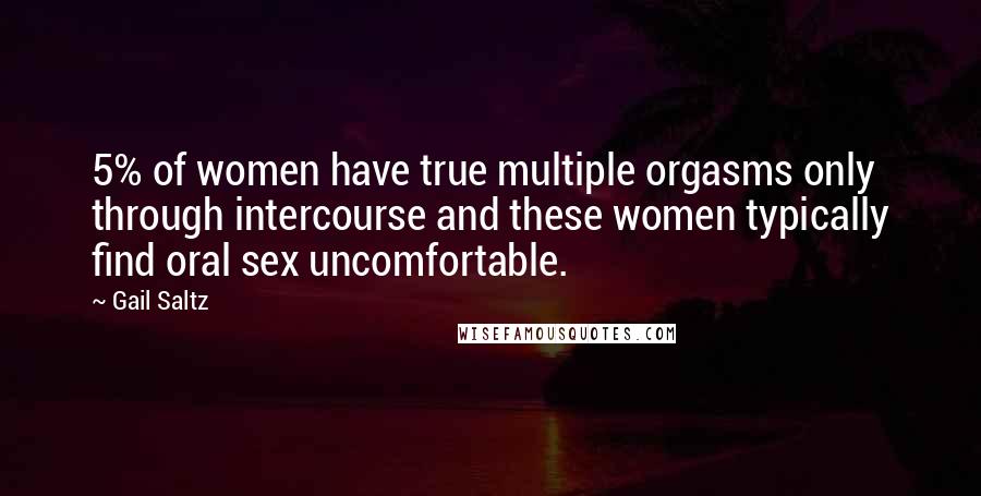 Gail Saltz Quotes: 5% of women have true multiple orgasms only through intercourse and these women typically find oral sex uncomfortable.