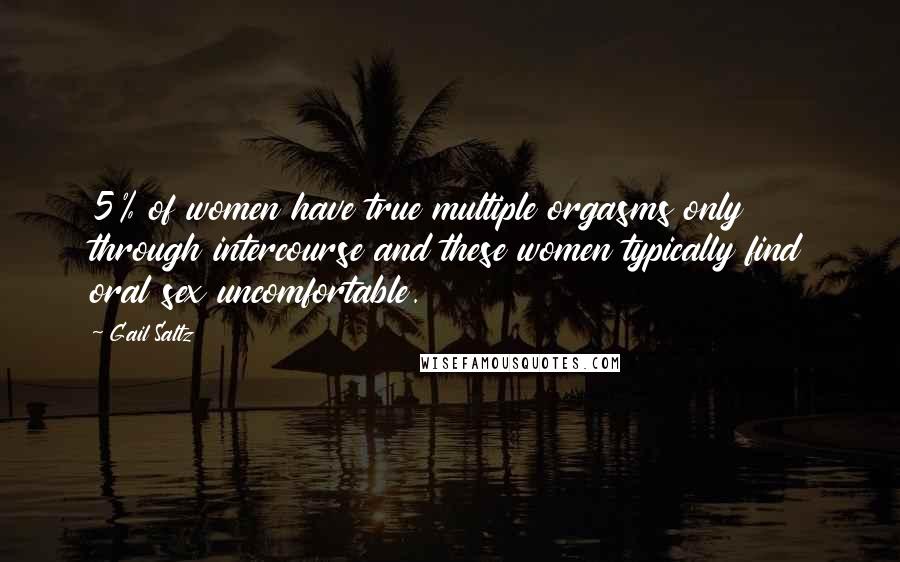 Gail Saltz Quotes: 5% of women have true multiple orgasms only through intercourse and these women typically find oral sex uncomfortable.