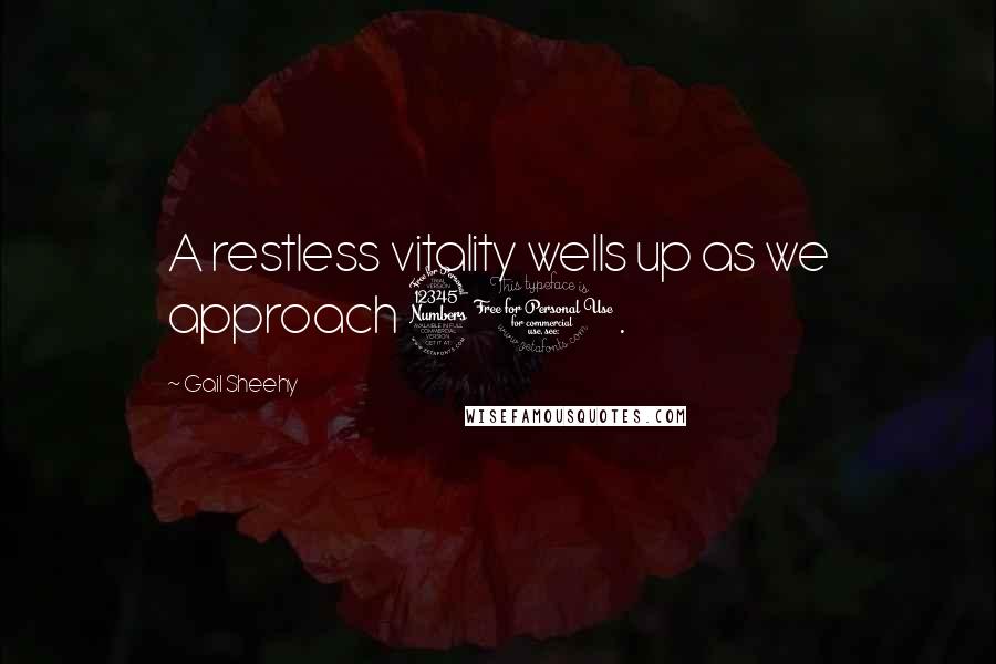 Gail Sheehy Quotes: A restless vitality wells up as we approach 30.