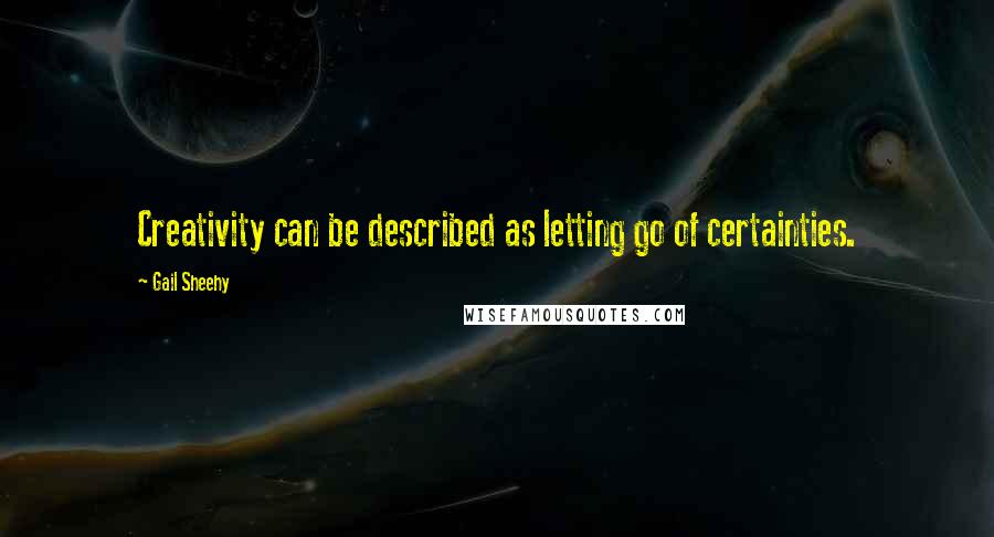 Gail Sheehy Quotes: Creativity can be described as letting go of certainties.