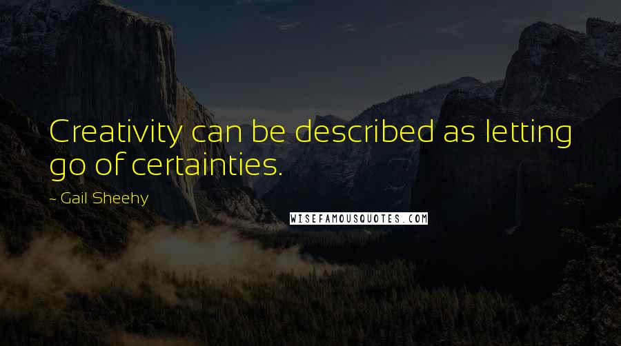 Gail Sheehy Quotes: Creativity can be described as letting go of certainties.
