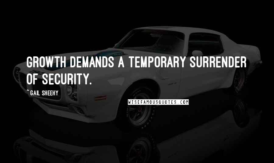 Gail Sheehy Quotes: Growth demands a temporary surrender of security.