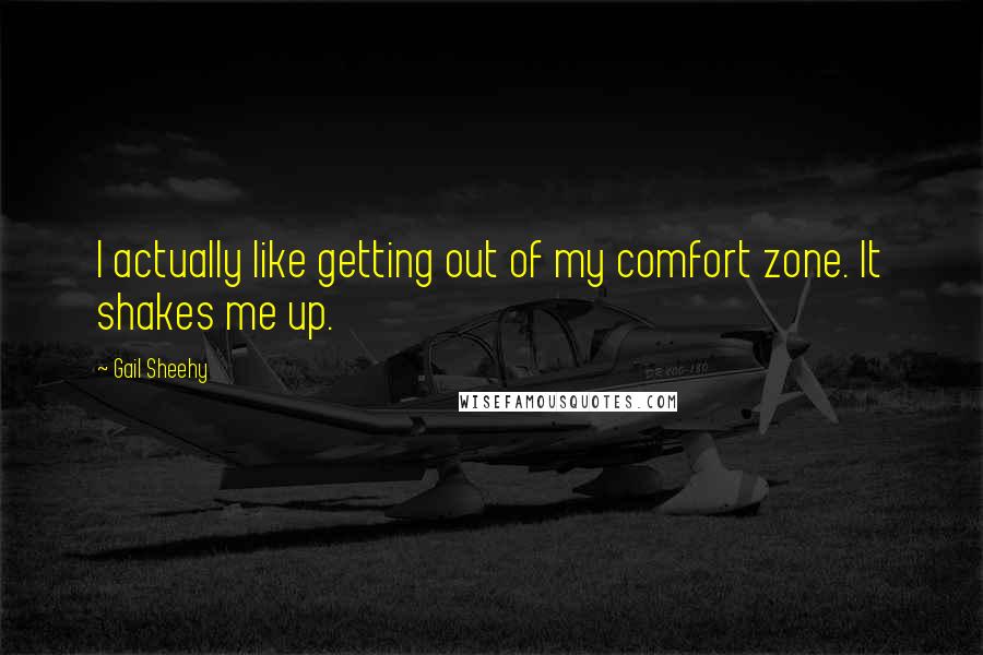 Gail Sheehy Quotes: I actually like getting out of my comfort zone. It shakes me up.