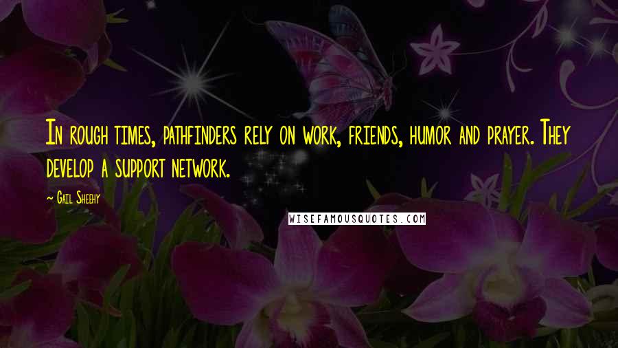 Gail Sheehy Quotes: In rough times, pathfinders rely on work, friends, humor and prayer. They develop a support network.