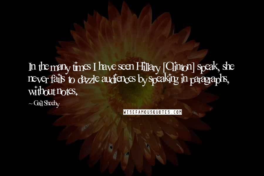 Gail Sheehy Quotes: In the many times I have seen Hillary [Clinton] speak, she never fails to dazzle audiences by speaking in paragraphs, without notes.