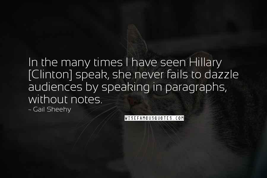 Gail Sheehy Quotes: In the many times I have seen Hillary [Clinton] speak, she never fails to dazzle audiences by speaking in paragraphs, without notes.