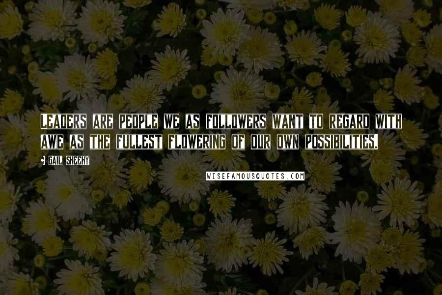 Gail Sheehy Quotes: Leaders are people we as followers want to regard with awe as the fullest flowering of our own possibilities.