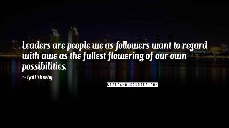 Gail Sheehy Quotes: Leaders are people we as followers want to regard with awe as the fullest flowering of our own possibilities.