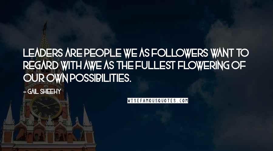 Gail Sheehy Quotes: Leaders are people we as followers want to regard with awe as the fullest flowering of our own possibilities.