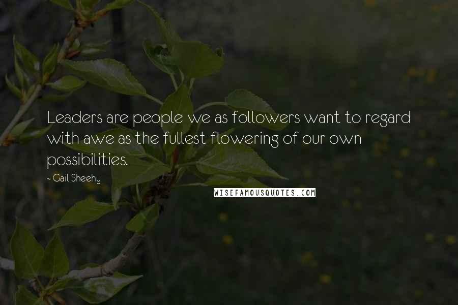 Gail Sheehy Quotes: Leaders are people we as followers want to regard with awe as the fullest flowering of our own possibilities.