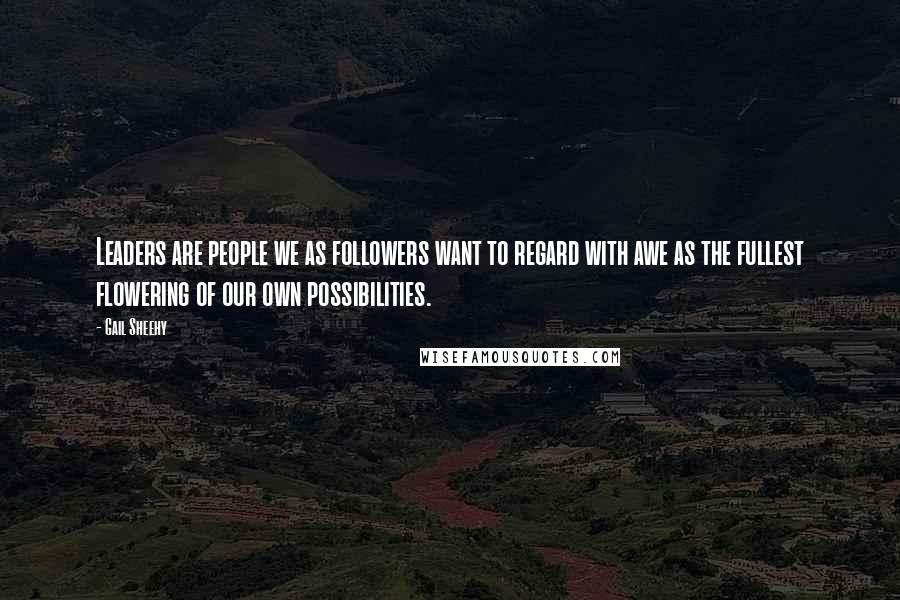 Gail Sheehy Quotes: Leaders are people we as followers want to regard with awe as the fullest flowering of our own possibilities.