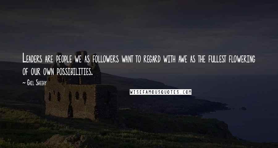 Gail Sheehy Quotes: Leaders are people we as followers want to regard with awe as the fullest flowering of our own possibilities.