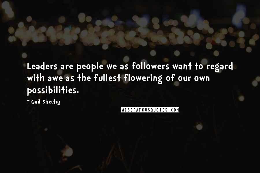 Gail Sheehy Quotes: Leaders are people we as followers want to regard with awe as the fullest flowering of our own possibilities.