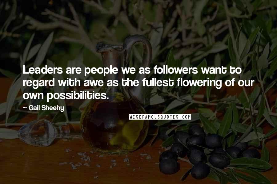 Gail Sheehy Quotes: Leaders are people we as followers want to regard with awe as the fullest flowering of our own possibilities.