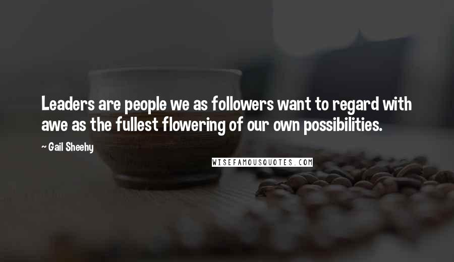 Gail Sheehy Quotes: Leaders are people we as followers want to regard with awe as the fullest flowering of our own possibilities.