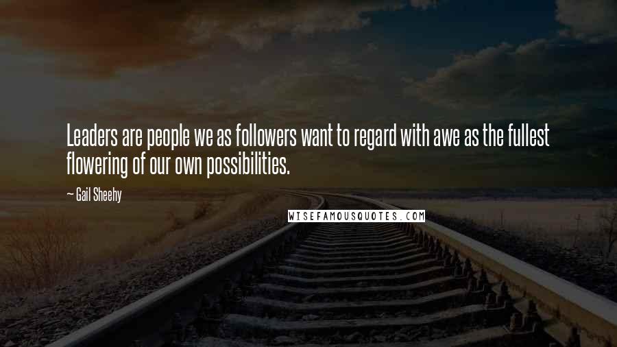 Gail Sheehy Quotes: Leaders are people we as followers want to regard with awe as the fullest flowering of our own possibilities.