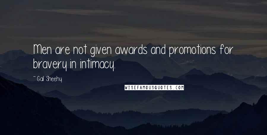 Gail Sheehy Quotes: Men are not given awards and promotions for bravery in intimacy.