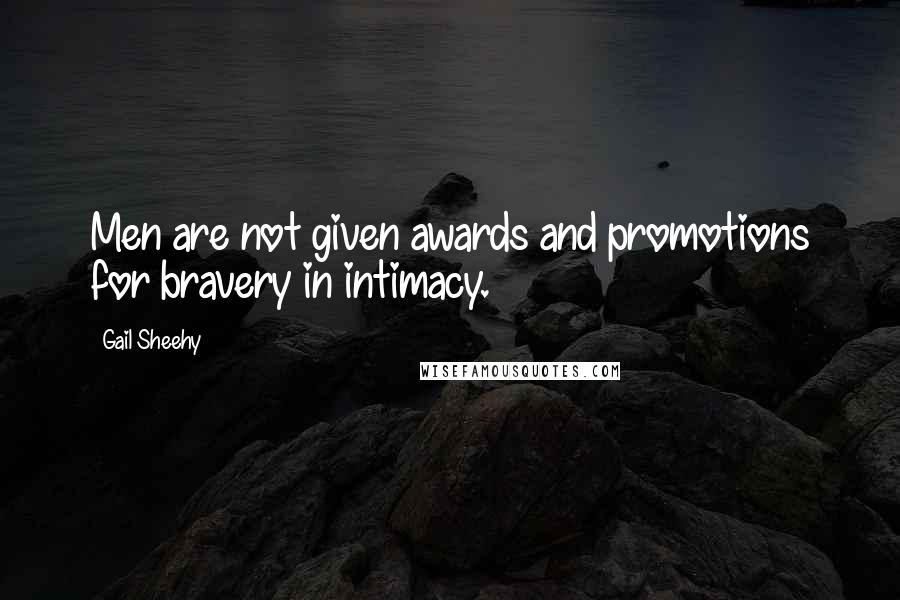 Gail Sheehy Quotes: Men are not given awards and promotions for bravery in intimacy.