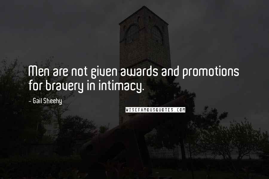 Gail Sheehy Quotes: Men are not given awards and promotions for bravery in intimacy.