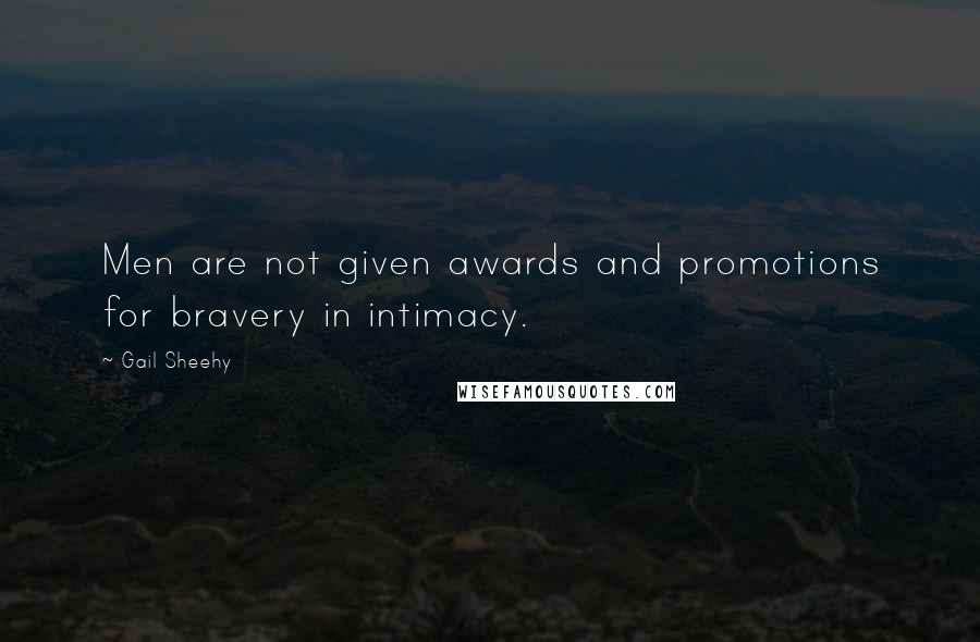 Gail Sheehy Quotes: Men are not given awards and promotions for bravery in intimacy.