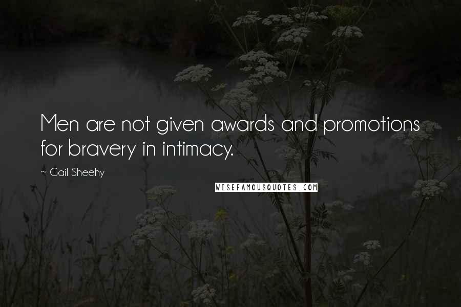 Gail Sheehy Quotes: Men are not given awards and promotions for bravery in intimacy.