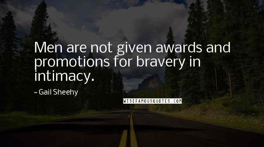 Gail Sheehy Quotes: Men are not given awards and promotions for bravery in intimacy.