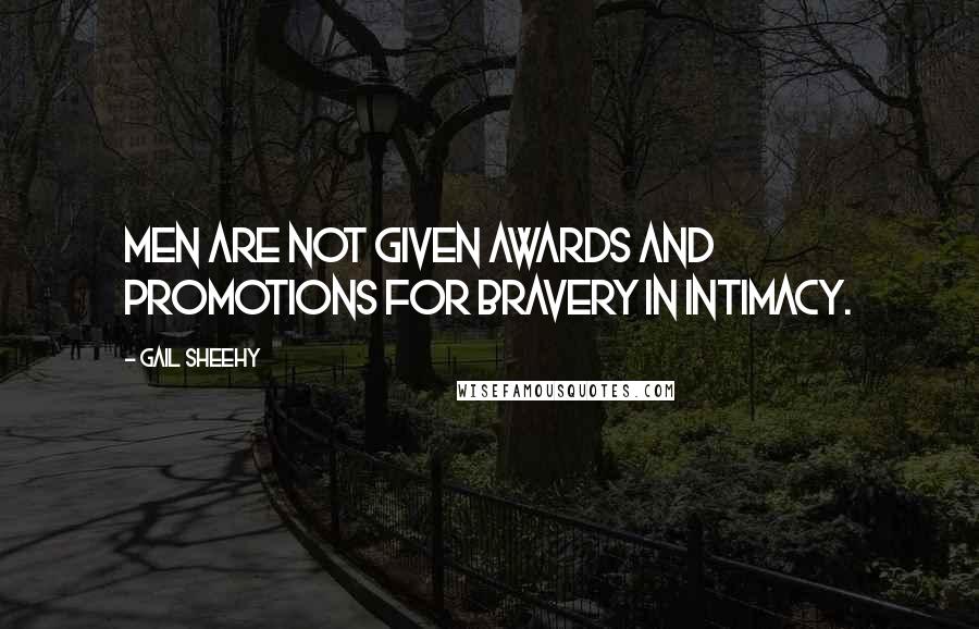 Gail Sheehy Quotes: Men are not given awards and promotions for bravery in intimacy.