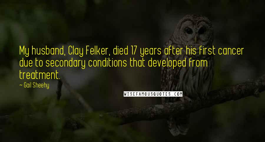 Gail Sheehy Quotes: My husband, Clay Felker, died 17 years after his first cancer due to secondary conditions that developed from treatment.