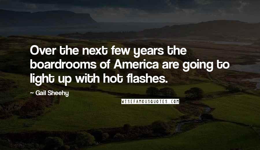 Gail Sheehy Quotes: Over the next few years the boardrooms of America are going to light up with hot flashes.