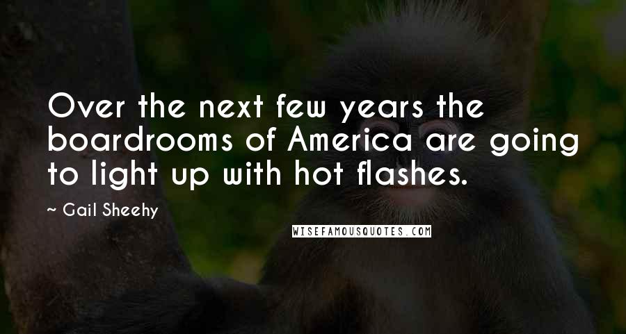 Gail Sheehy Quotes: Over the next few years the boardrooms of America are going to light up with hot flashes.