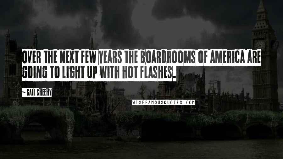 Gail Sheehy Quotes: Over the next few years the boardrooms of America are going to light up with hot flashes.