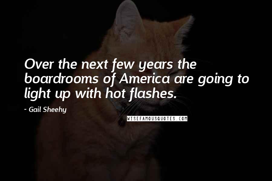 Gail Sheehy Quotes: Over the next few years the boardrooms of America are going to light up with hot flashes.