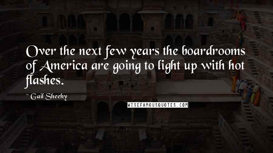 Gail Sheehy Quotes: Over the next few years the boardrooms of America are going to light up with hot flashes.