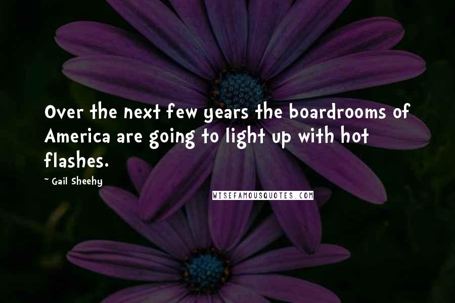 Gail Sheehy Quotes: Over the next few years the boardrooms of America are going to light up with hot flashes.