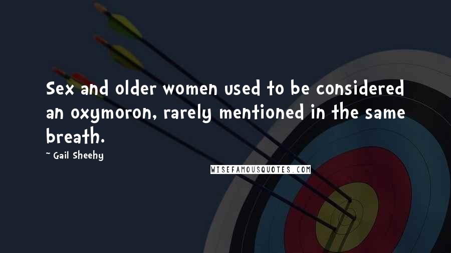 Gail Sheehy Quotes: Sex and older women used to be considered an oxymoron, rarely mentioned in the same breath.