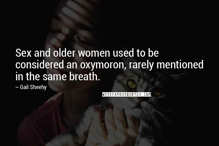 Gail Sheehy Quotes: Sex and older women used to be considered an oxymoron, rarely mentioned in the same breath.